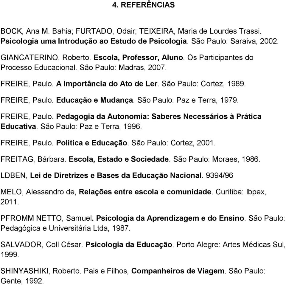 São Paulo: Paz e Terra, 1979. FREIRE, Paulo. Pedagogia da Autonomia: Saberes Necessários à Prática Educativa. São Paulo: Paz e Terra, 1996. FREIRE, Paulo. Política e Educação. São Paulo: Cortez, 2001.