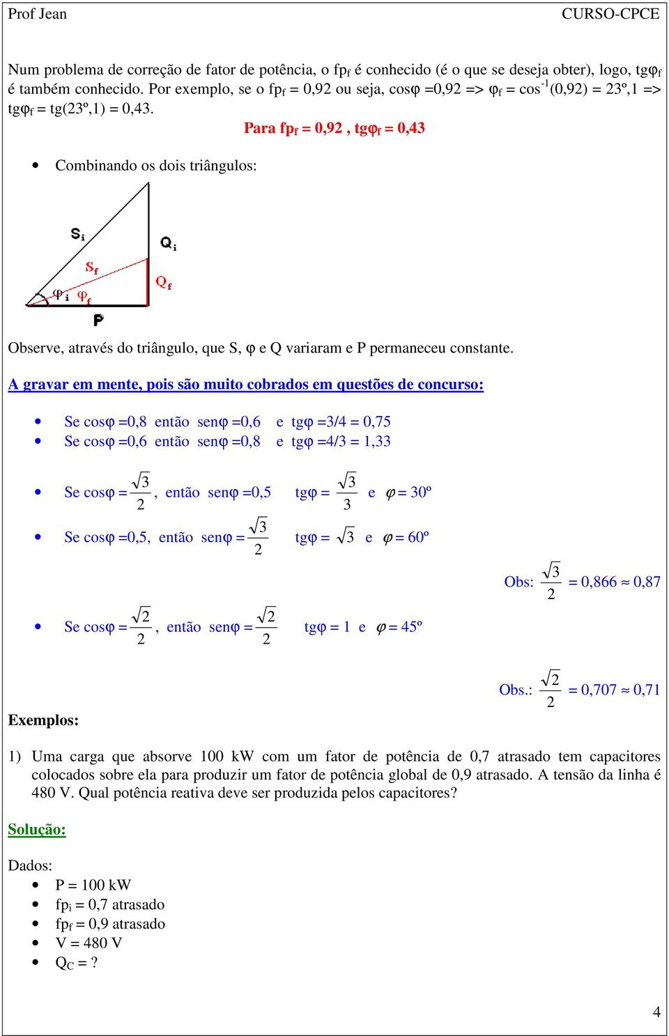 A gravar em mente, pos são muto cobrados em questões de concurso: Se cosϕ 0,8 então senϕ 0,6 e 3/4 0,75 Se cosϕ 0,6 então senϕ 0,8 e 4/3 1,33 Se cosϕ 3, então senϕ 0,5 33 e ϕ 30º Se cosϕ 0,5, então
