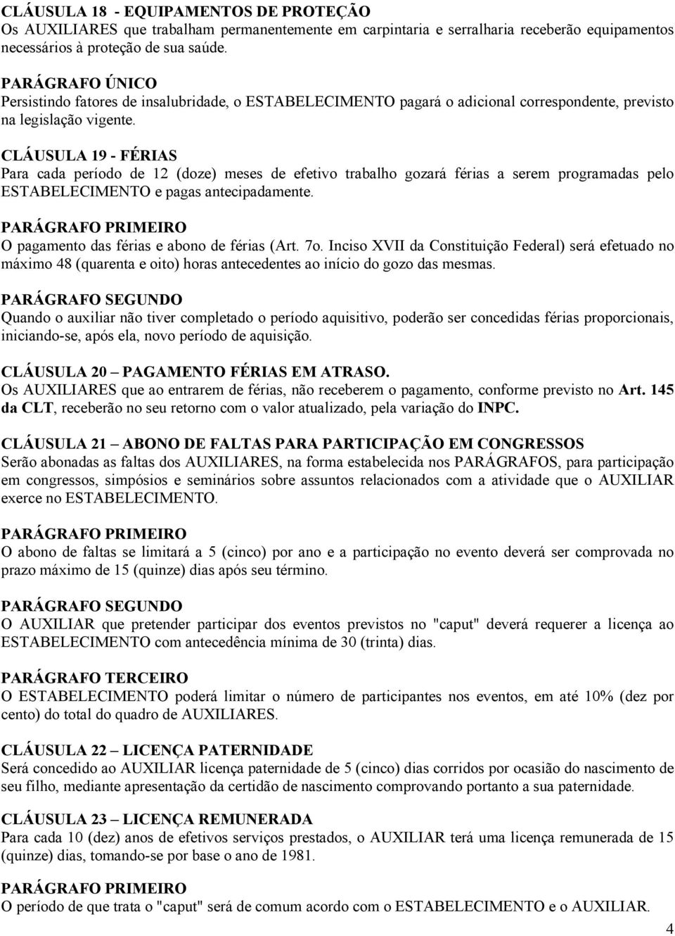 CLÁUSULA 19 - FÉRIAS Para cada período de 12 (doze) meses de efetivo trabalho gozará férias a serem programadas pelo ESTABELECIMENTO e pagas antecipadamente.