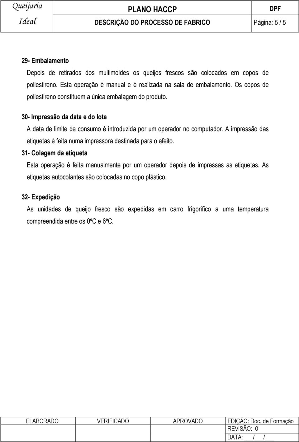 30- Impressão da data e do lote A data de limite de consumo é introduzida por um operador no computador. A impressão das etiquetas é feita numa impressora destinada para o efeito.