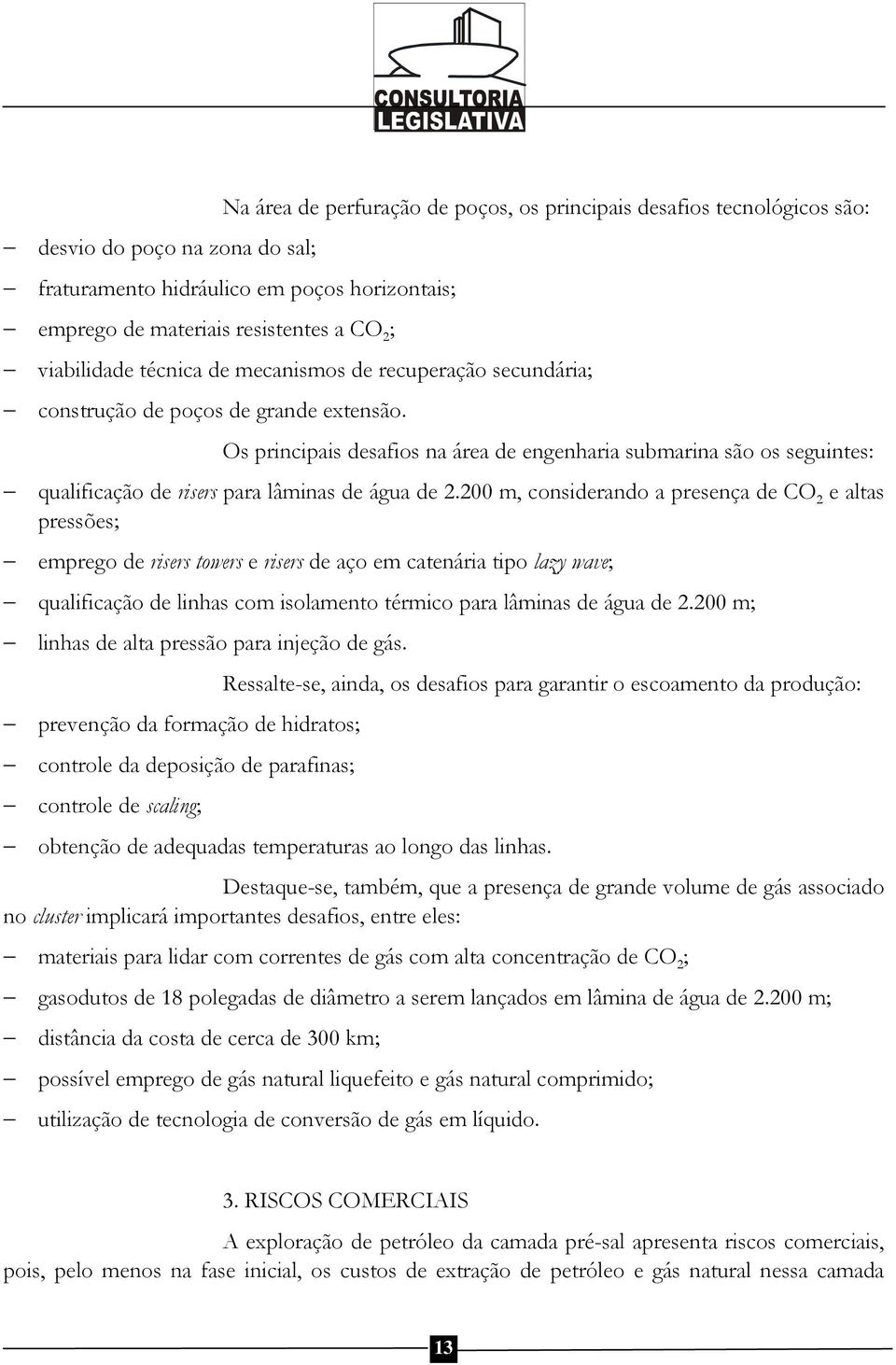 Os principais desafios na área de engenharia submarina são os seguintes: qualificação de risers para lâminas de água de 2.