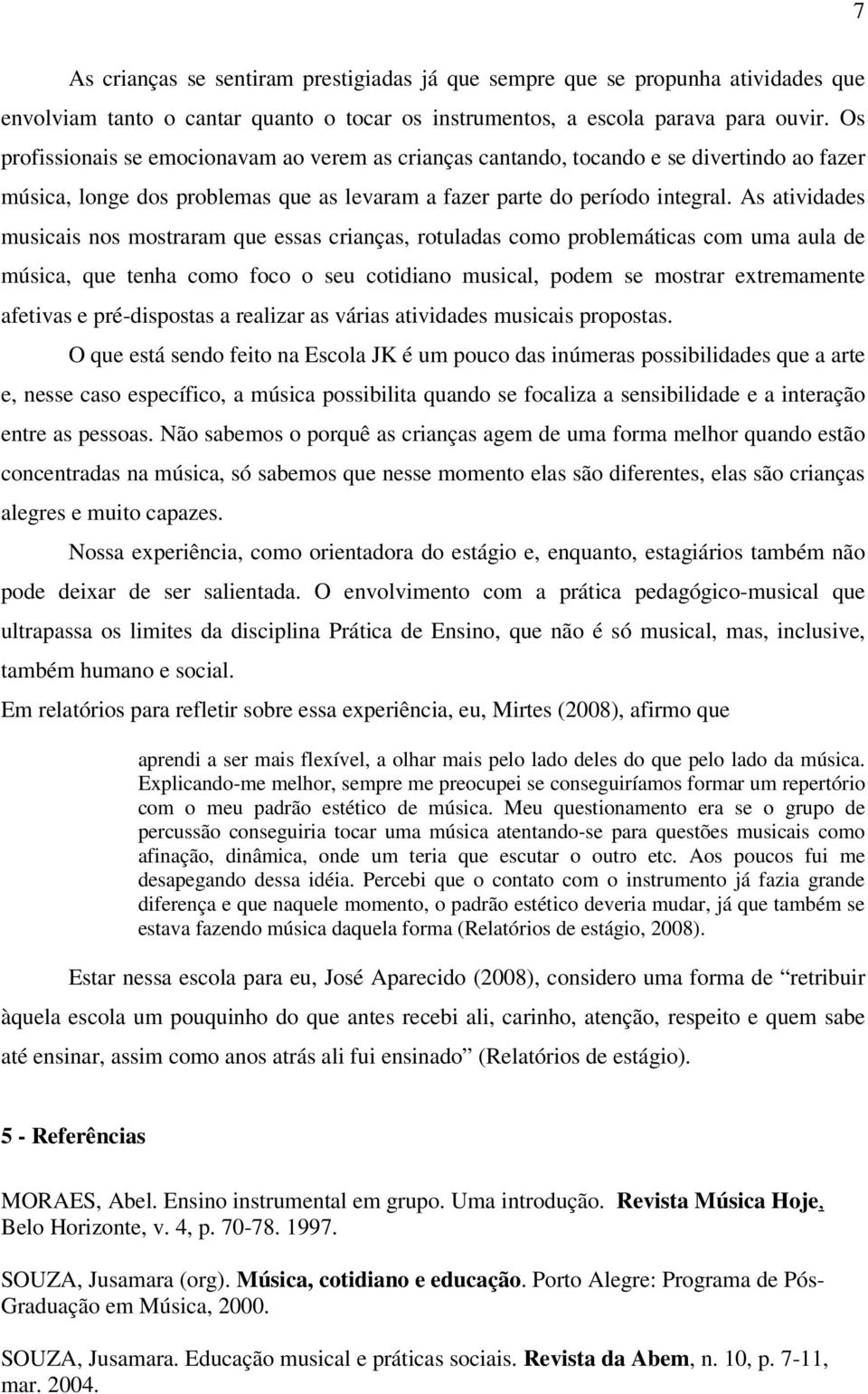 As atividades musicais nos mostraram que essas crianças, rotuladas como problemáticas com uma aula de música, que tenha como foco o seu cotidiano musical, podem se mostrar extremamente afetivas e