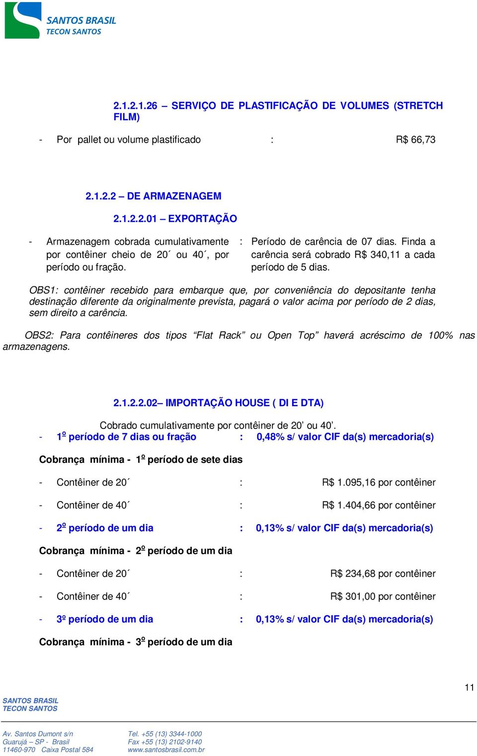 OBS1: contêiner recebido para embarque que, por conveniência do depositante tenha destinação diferente da originalmente prevista, pagará o valor acima por período de 2 dias, sem direito a carência.