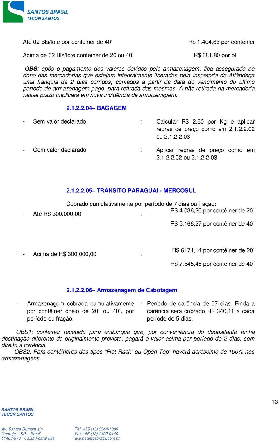 Alfândega uma franquia de 2 dias corridos, contados a partir da data do vencimento do último período de armazenagem pago, para retirada das mesmas.