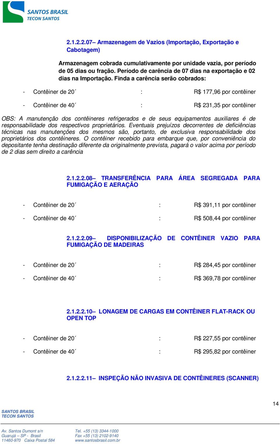 Finda a carência serão cobrados: - Contêiner de 20 : R$ 177,96 por contêiner - Contêiner de 40 : R$ 231,35 por contêiner OBS: A manutenção dos contêineres refrigerados e de seus equipamentos