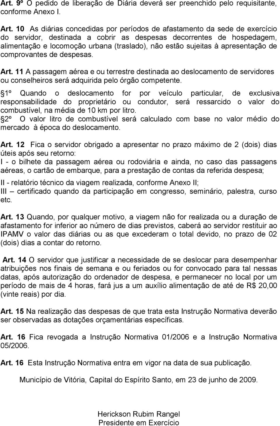 sujeitas à apresentação de comprovantes de despesas. Art. 11 A passagem aérea e ou terrestre destinada ao deslocamento de servidores ou conselheiros será adquirida pelo órgão competente.