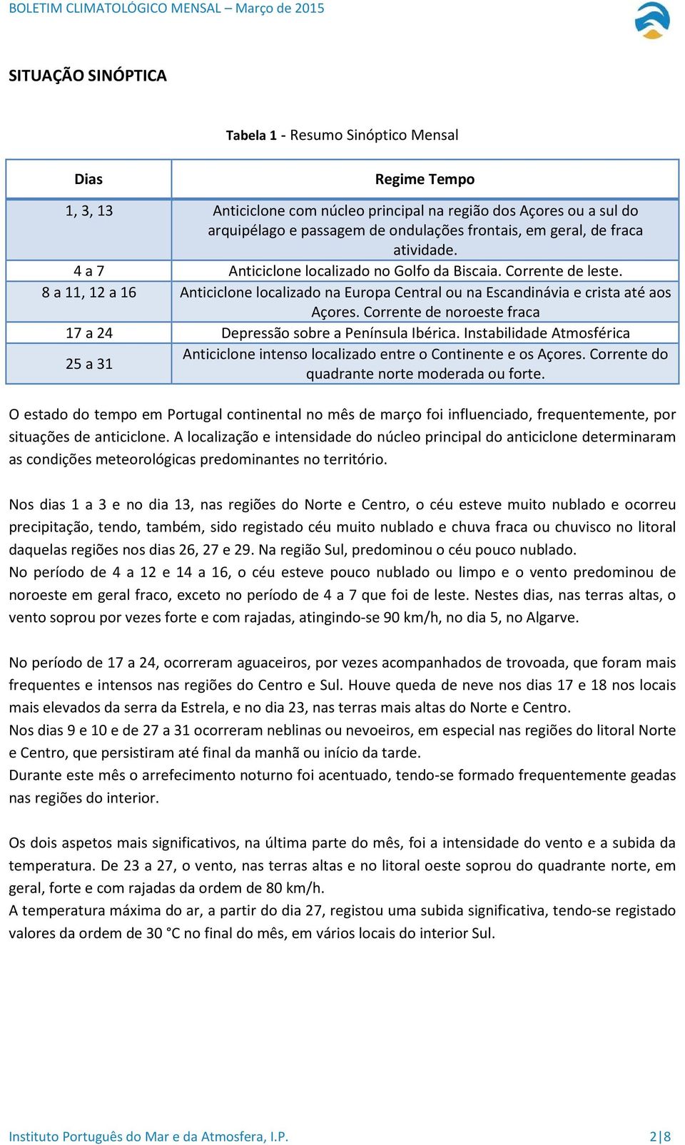 Corrente de noroeste fraca 17 a 24 Depressão sobre a Península Ibérica. Instabilidade Atmosférica 25 a 31 Anticiclone intenso localizado entre o Continente e os Açores.