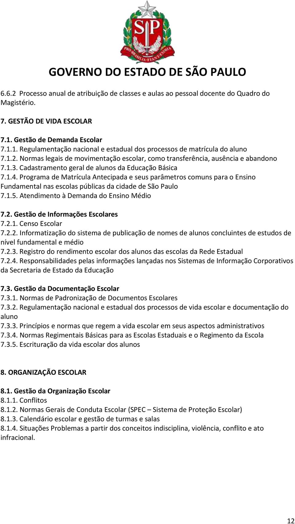 Cadastramento geral de alunos da Educação Básica 7.1.4. Programa de Matrícula Antecipada e seus parâmetros comuns para o Ensino Fundamental nas escolas públicas da cidade de São Paulo 7.1.5.