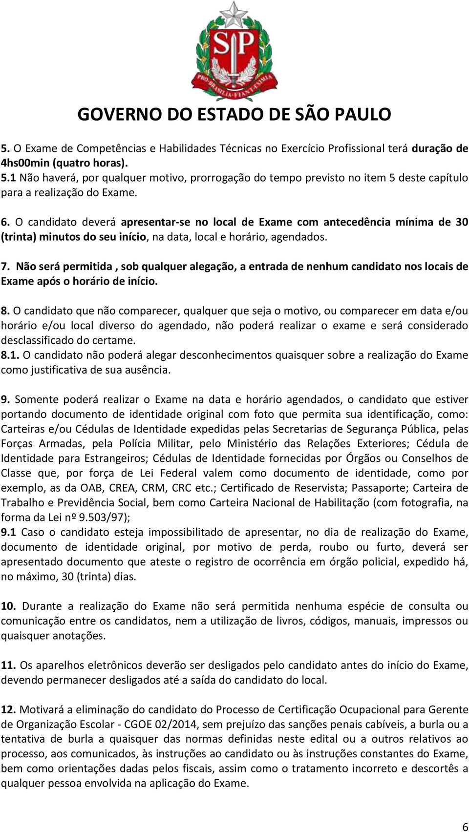 O candidato deverá apresentar-se no local de Exame com antecedência mínima de 30 (trinta) minutos do seu início, na data, local e horário, agendados. 7.