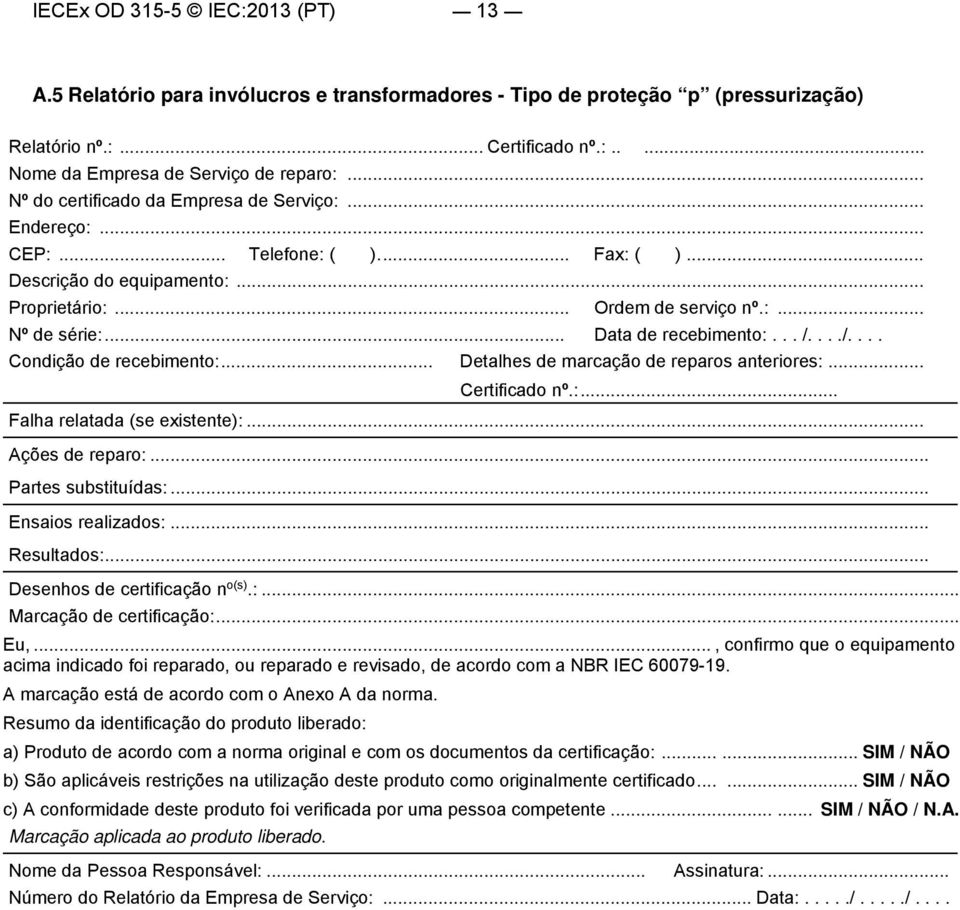 .. Data de recebimento:... /..../.... Condição de recebimento:... Detalhes de marcação de reparos anteriores:... Certificado nº.:... Falha relatada (se existente):... Ações de reparo:.