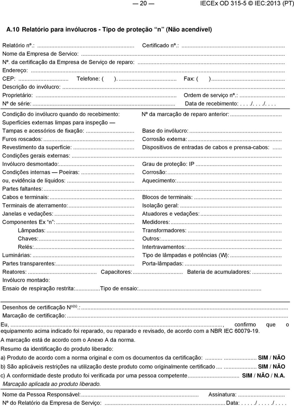 .. Data de recebimento:..../..../.... Condição do invólucro quando do recebimento: Nº da marcação de reparo anterior:... Superfícies externas limpas para inspeção Tampas e acessórios de fixação:.