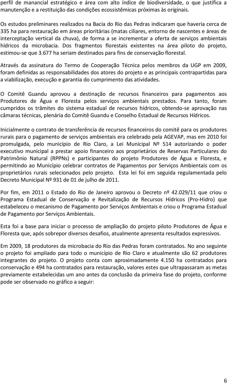 interceptação vertical da chuva), de forma a se incrementar a oferta de serviços ambientais hídricos da microbacia. Dos fragmentos florestais existentes na área piloto do projeto, estimou-se que 3.