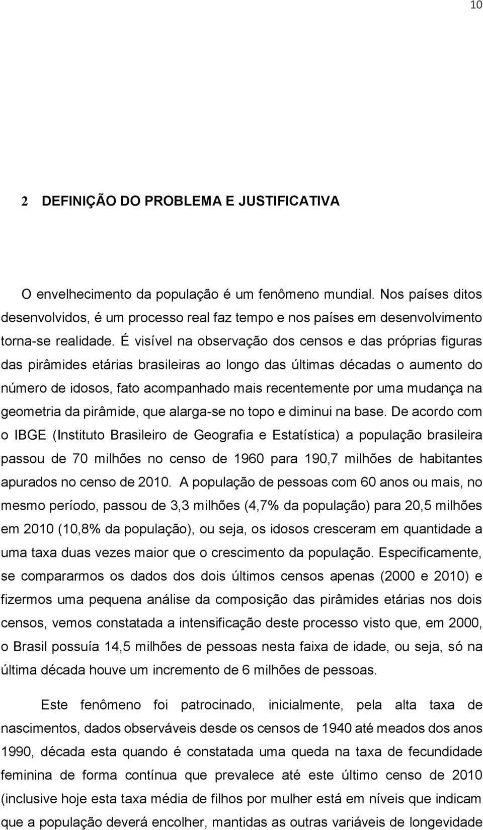 É visível na observação dos censos e das próprias figuras das pirâmides etárias brasileiras ao longo das últimas décadas o aumento do número de idosos, fato acompanhado mais recentemente por uma