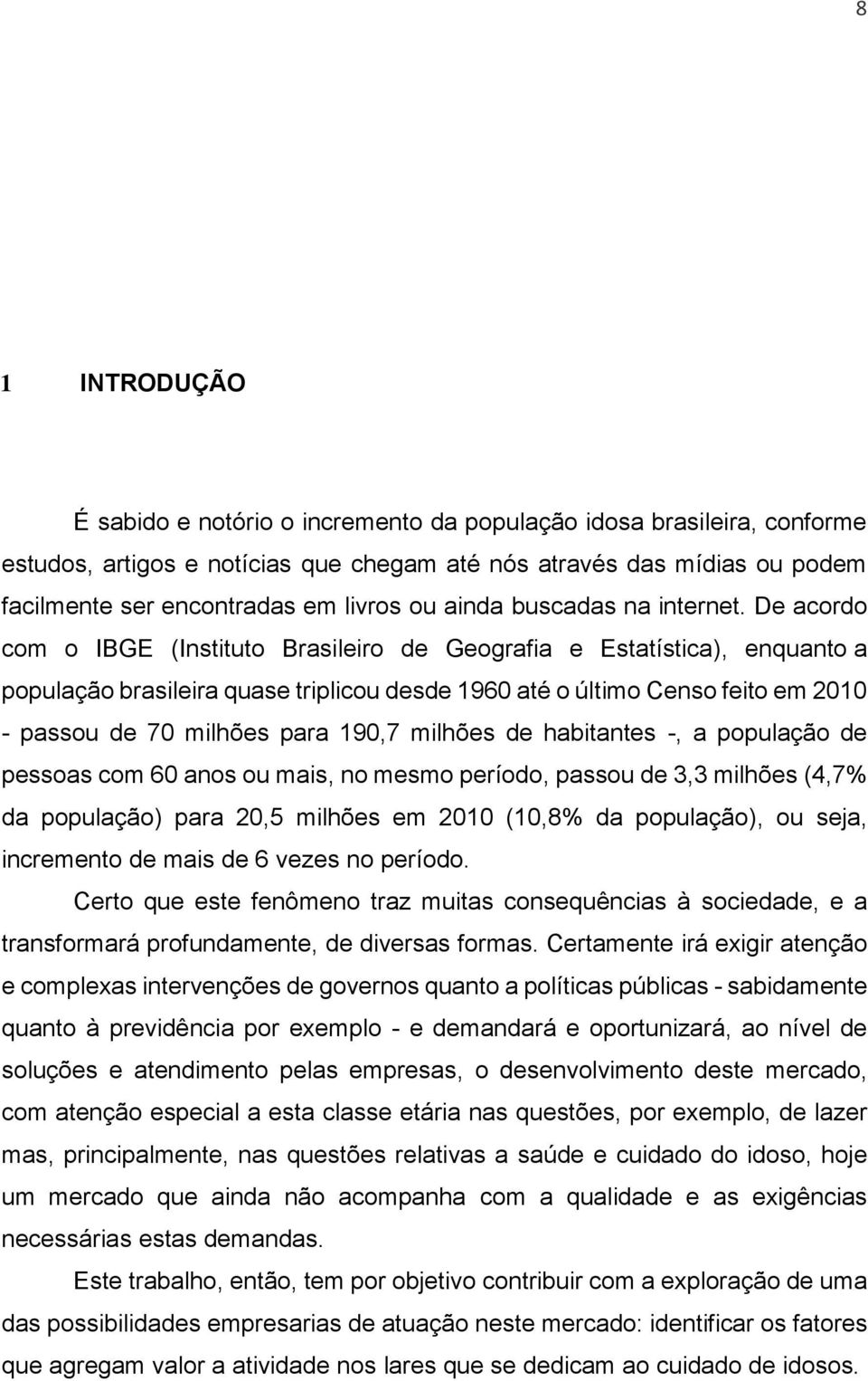 De acordo com o IBGE (Instituto Brasileiro de Geografia e Estatística), enquanto a população brasileira quase triplicou desde 1960 até o último Censo feito em 2010 - passou de 70 milhões para 190,7
