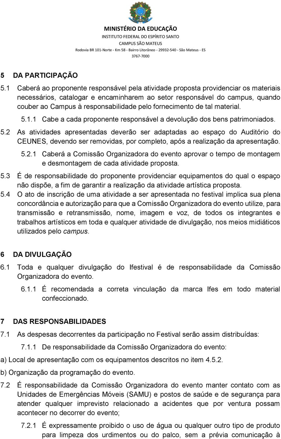 pelo fornecimento de tal material. 5.1.1 Cabe a cada proponente responsável a devolução dos bens patrimoniados. 5.2 As atividades apresentadas deverão ser adaptadas ao espaço do Auditório do CEUNES, devendo ser removidas, por completo, após a realização da apresentação.