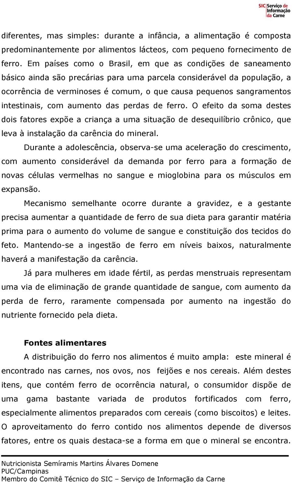 intestinais, com aumento das perdas de ferro. O efeito da soma destes dois fatores expõe a criança a uma situação de desequilíbrio crônico, que leva à instalação da carência do mineral.