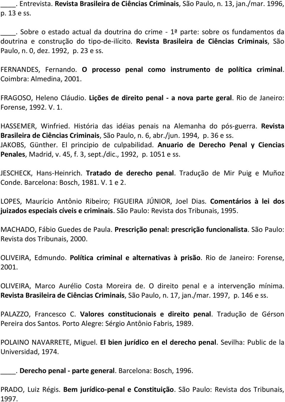 23 e ss. FERNANDES, Fernando. O processo penal como instrumento de política criminal. Coimbra: Almedina, 2001. FRAGOSO, Heleno Cláudio. Lições de direito penal - a nova parte geral.