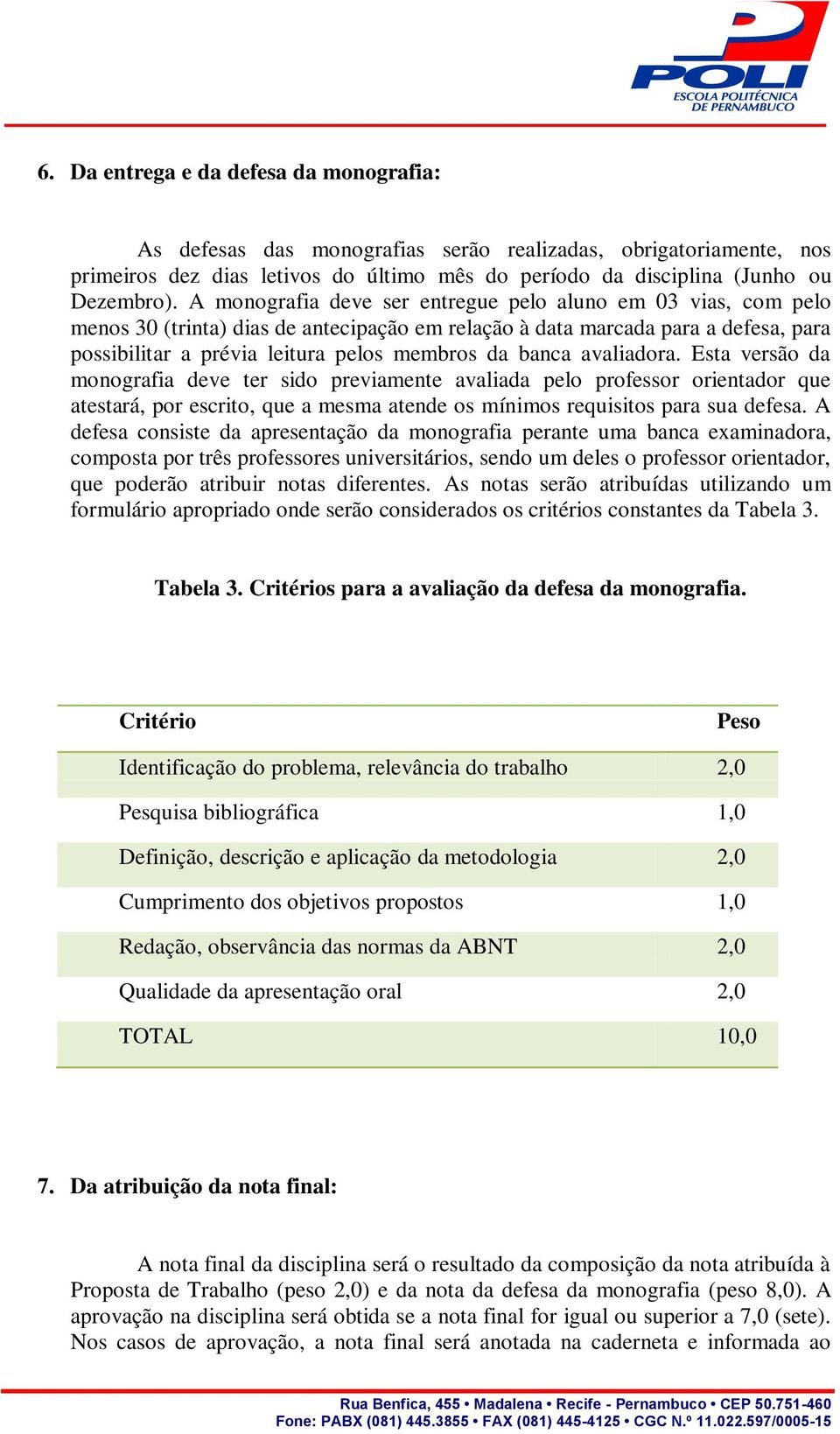 avaliadora. Esta versão da monografia deve ter sido previamente avaliada pelo professor orientador que atestará, por escrito, que a mesma atende os mínimos requisitos para sua defesa.