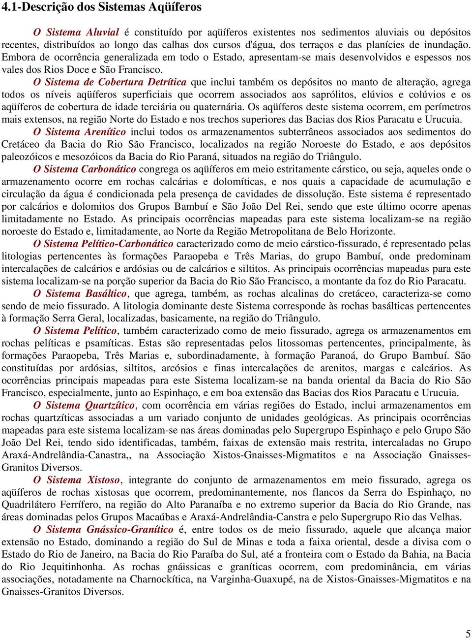 O Sistema de Cobertura Detrítica que inclui também os depósitos no manto de alteração, agrega todos os níveis aqüíferos superficiais que ocorrem associados aos saprólitos, elúvios e colúvios e os