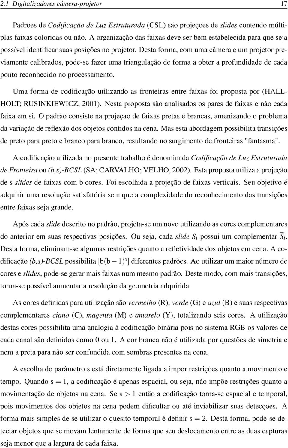 Desta forma, com uma câmera e um projetor previamente calibrados, pode-se fazer uma triangulação de forma a obter a profundidade de cada ponto reconhecido no processamento.