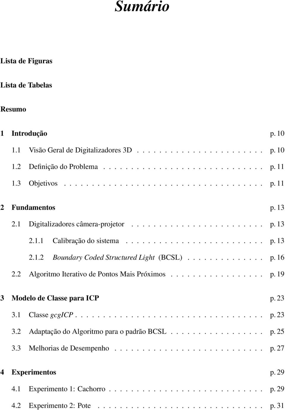 ............. p. 16 2.2 Algoritmo Iterativo de Pontos Mais Próximos................. p. 19 3 Modelo de Classe para ICP p. 23 3.1 Classe gcgicp.................................. p. 23 3.2 Adaptação do Algoritmo para o padrão BCSL.