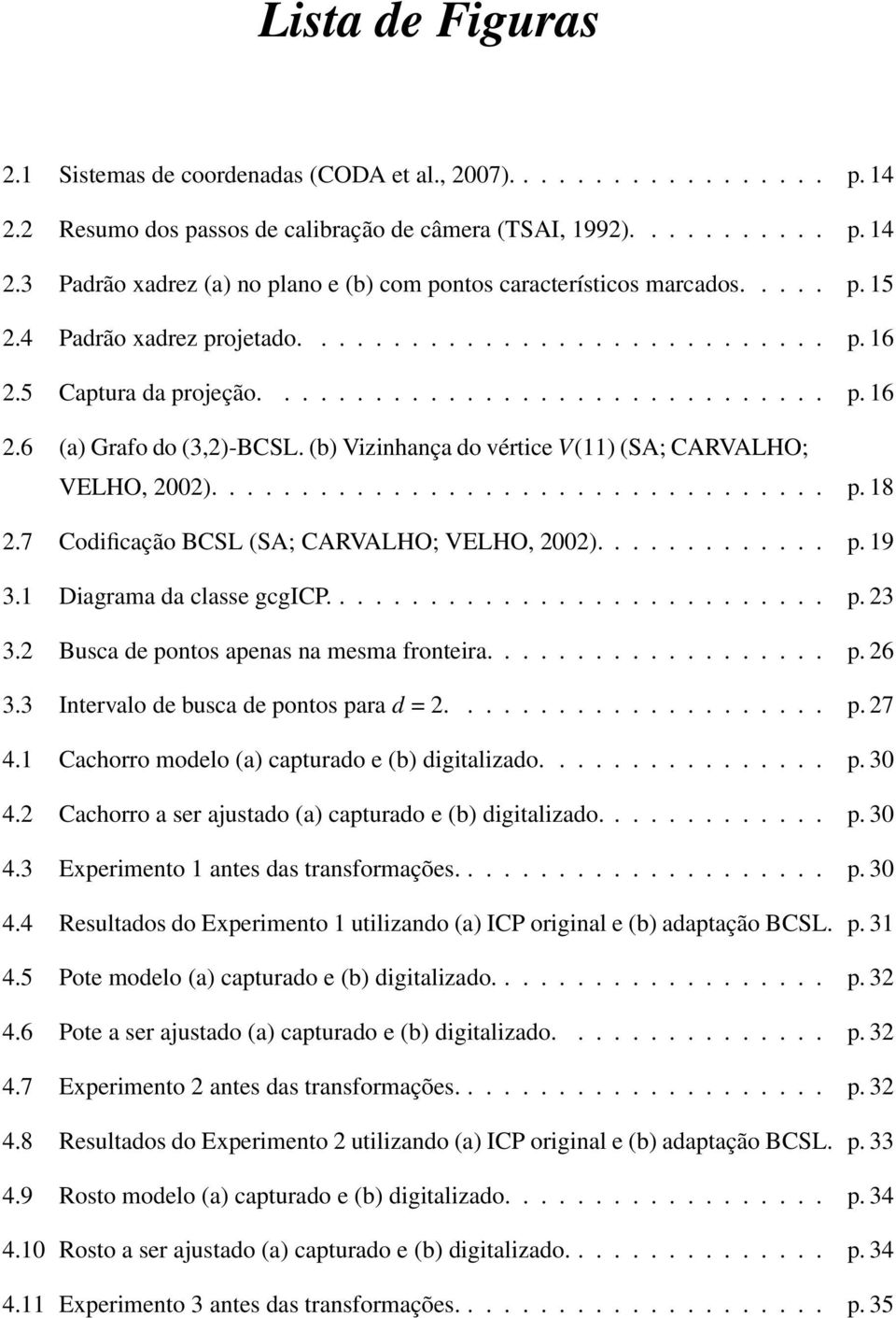 (b) Vizinhança do vértice V(11) (SA; CARVALHO; VELHO, 2002).................................. p. 18 2.7 Codificação BCSL (SA; CARVALHO; VELHO, 2002)............. p. 19 3.1 Diagrama da classe gcgicp.