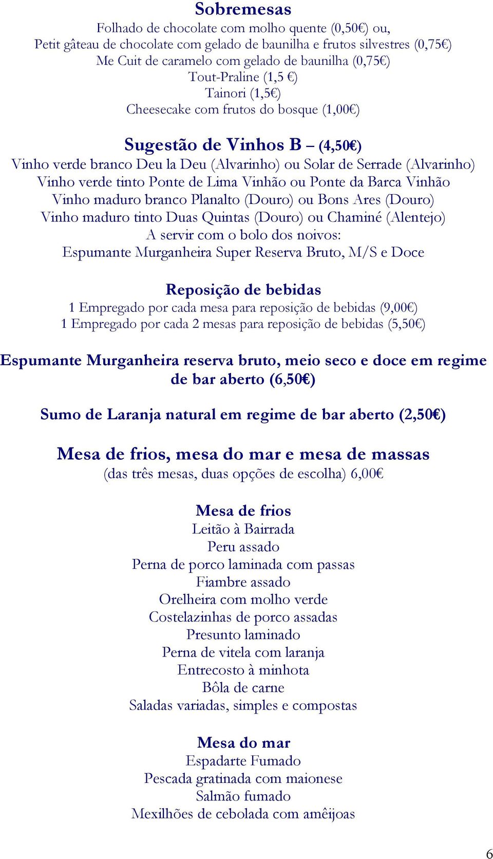 Ponte de Lima Vinhão ou Ponte da Barca Vinhão Vinho maduro branco Planalto (Douro) ou Bons Ares (Douro) Vinho maduro tinto Duas Quintas (Douro) ou Chaminé (Alentejo) A servir com o bolo dos noivos: