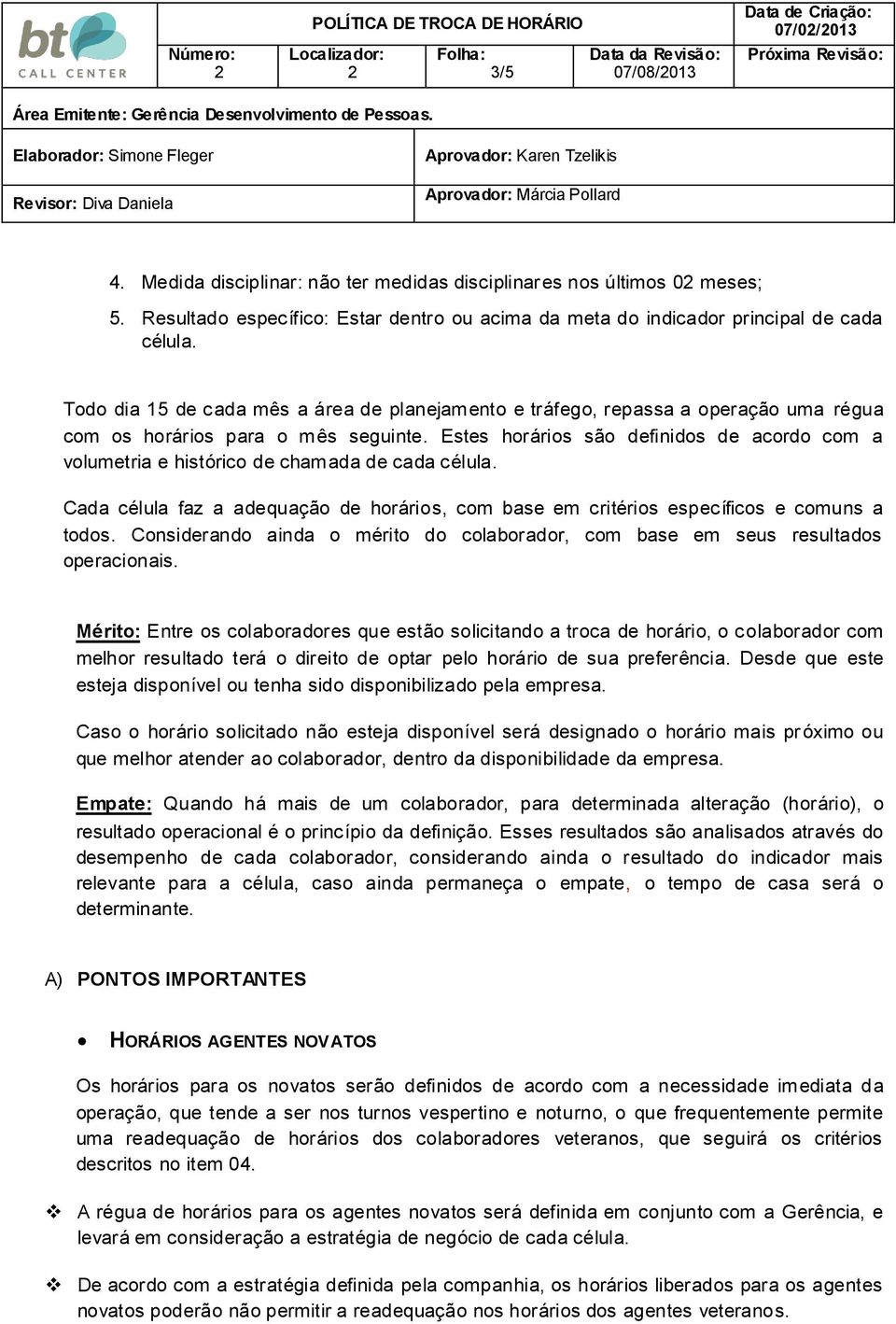 Estes horários são definidos de acordo com a volumetria e histórico de chamada de cada célula. Cada célula faz a adequação de horários, com base em critérios específicos e comuns a todos.