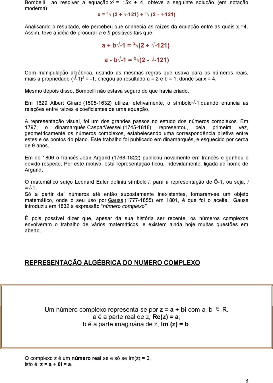 Assim, teve a idéia de procurar a e b positivos tais que: a + b -1 = 3 (2 + -121) a - b -1 = 3 (2 - -121) Com manipulação algébrica, usando as mesmas regras que usava para os números reais, mais a