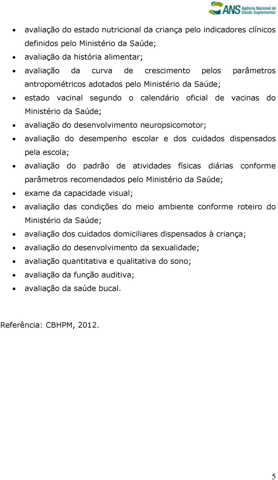 escolar e dos cuidados dispensados pela escola; avaliação do padrão de atividades físicas diárias conforme parâmetros recomendados pelo Ministério da Saúde; exame da capacidade visual; avaliação das