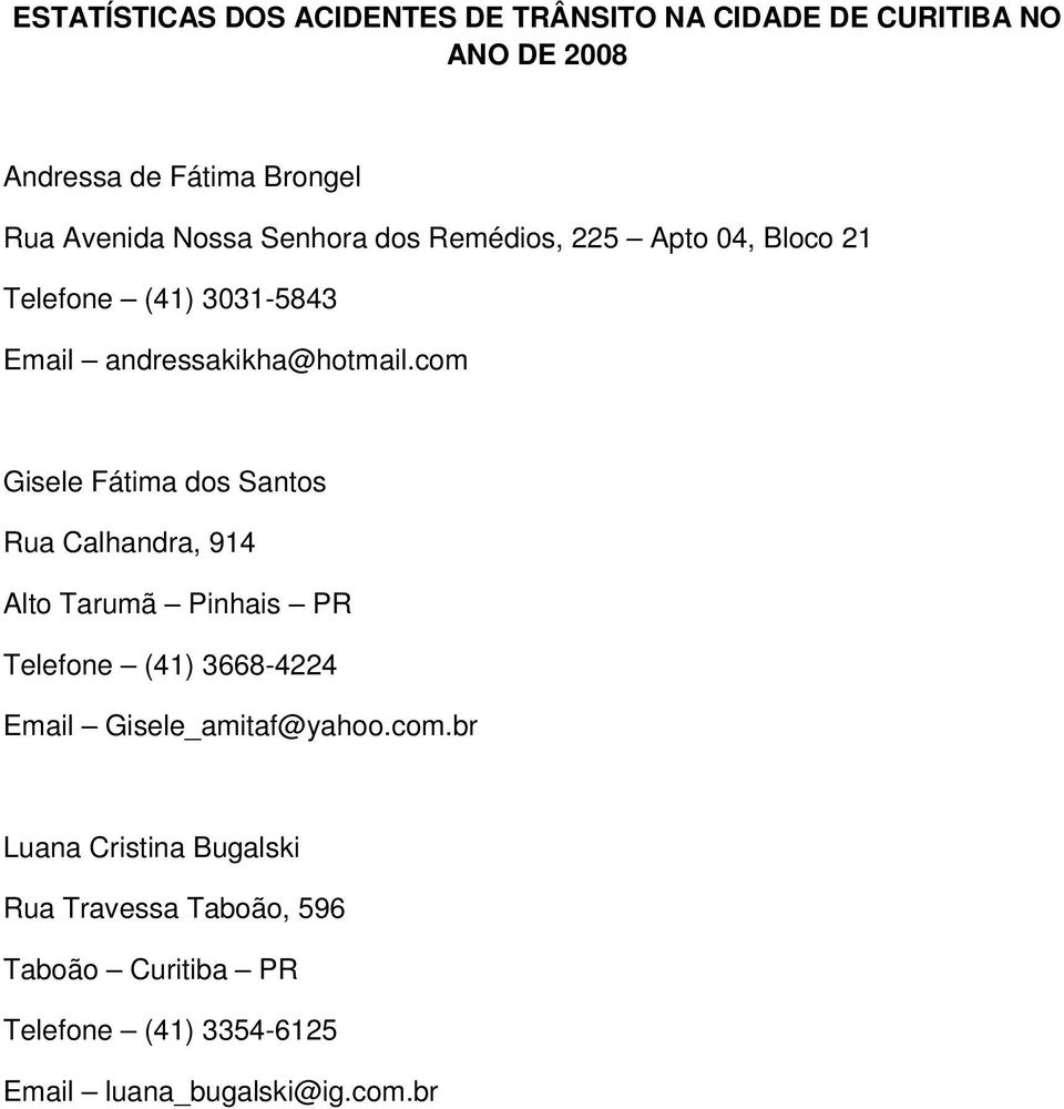 com Gisele Fátima dos Santos Rua Calhandra, 914 Alto Tarumã Pinhais PR Telefone (41) 3668-4224 Email