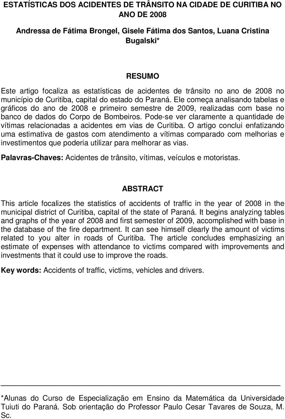 Ele começa analisando tabelas e gráficos do ano de 2008 e primeiro semestre de 2009, realizadas com base no banco de dados do Corpo de Bombeiros.