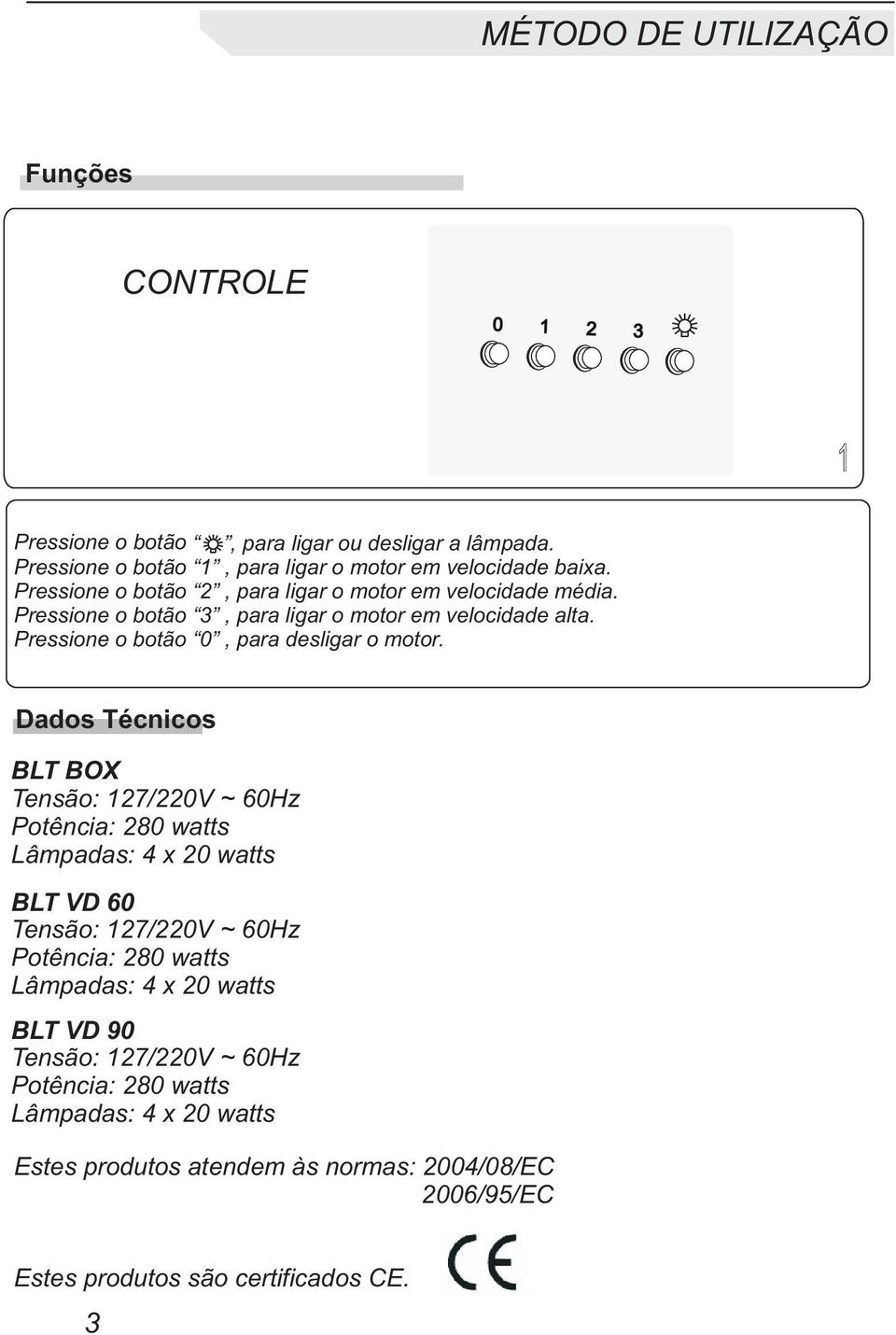 Dados Técnicos BLT BOX Tensão: 127/220V ~ 60Hz Potência: 280 watts Lâmpadas: 4 x 20 watts BLT VD 60 Tensão: 127/220V ~ 60Hz Potência: 280 watts Lâmpadas: 4 x 20