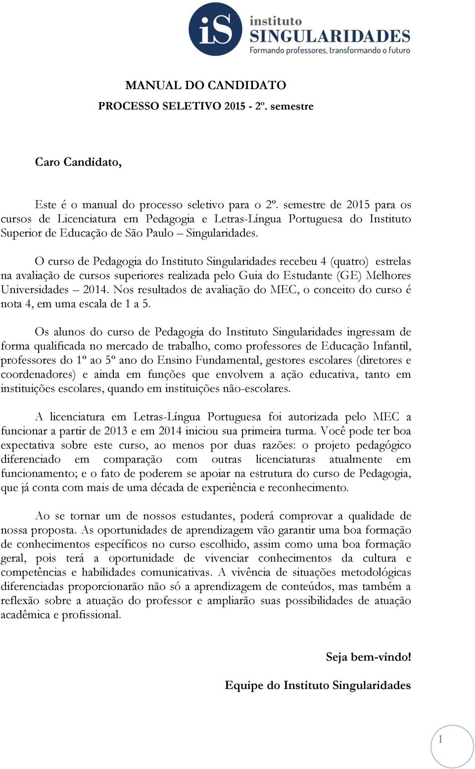 O curso de Pedagogia do Instituto Singularidades recebeu 4 (quatro) estrelas na avaliação de cursos superiores realizada pelo Guia do Estudante (GE) Melhores Universidades 2014.