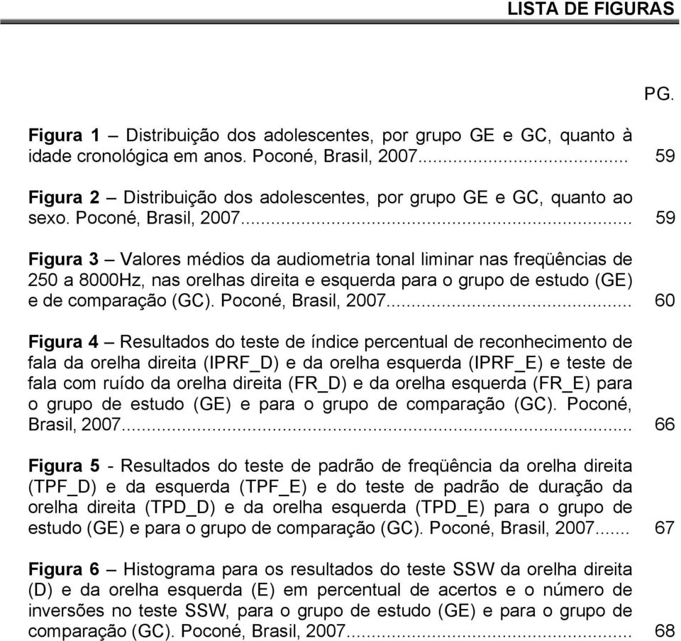 .. 59 Figura 3 Valores médios da audiometria tonal liminar nas freqüências de 250 a 8000Hz, nas orelhas direita e esquerda para o grupo de estudo (GE) e de comparação (GC). Poconé, Brasil, 2007.