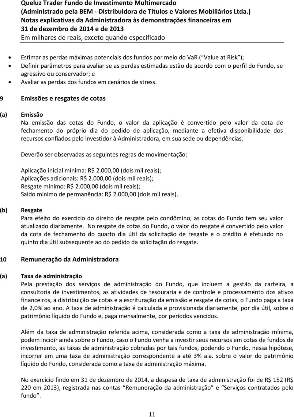 9 Emissões e resgates de cotas (a) Emissão Na emissão das cotas do Fundo, o valor da aplicação é convertido pelo valor da cota de fechamento do próprio dia do pedido de aplicação, mediante a efetiva