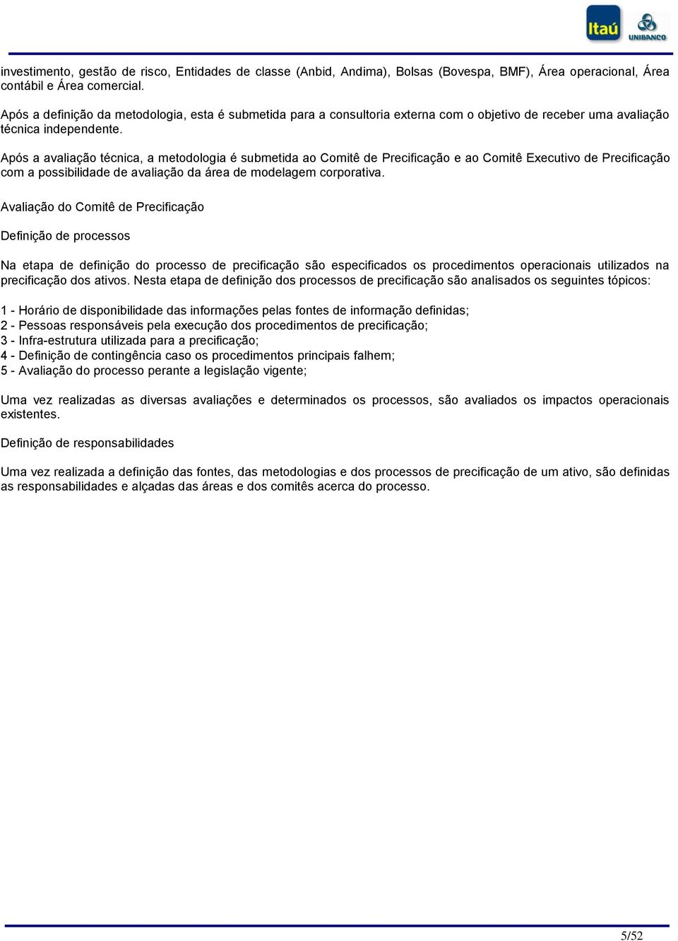 Após a avaliação técnica, a metodologia é submetida ao Comitê de Precificação e ao Comitê Executivo de Precificação com a possibilidade de avaliação da área de modelagem corporativa.