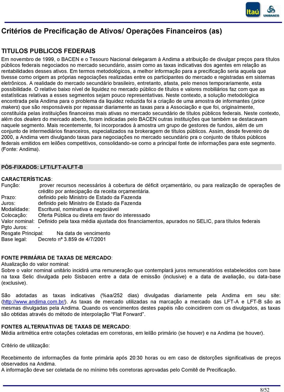 Em termos metodológicos, a melhor informação para a precificação seria aquela que tivesse como origem as próprias negociações realizadas entre os participantes do mercado e registradas em sistemas