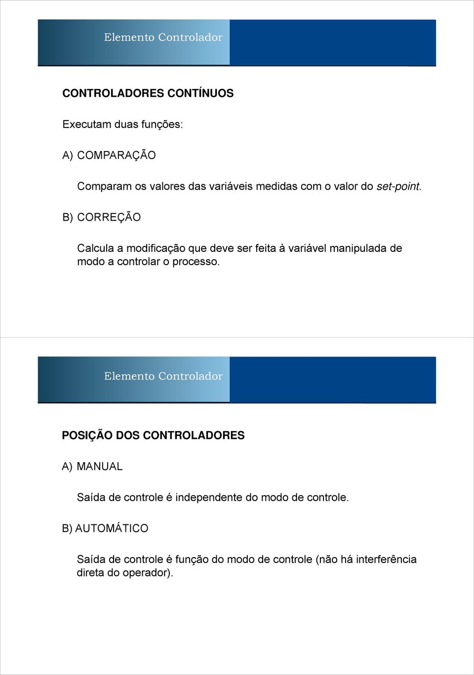 B) CORREÇÃO Calcula a modificação que deve ser feita à variável manipulada de modo a controlar o processo.