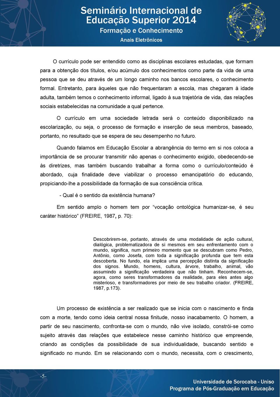 Entretanto, para àqueles que não frequentaram a escola, mas chegaram à idade adulta, também temos o conhecimento informal, ligado à sua trajetória de vida, das relações sociais estabelecidas na