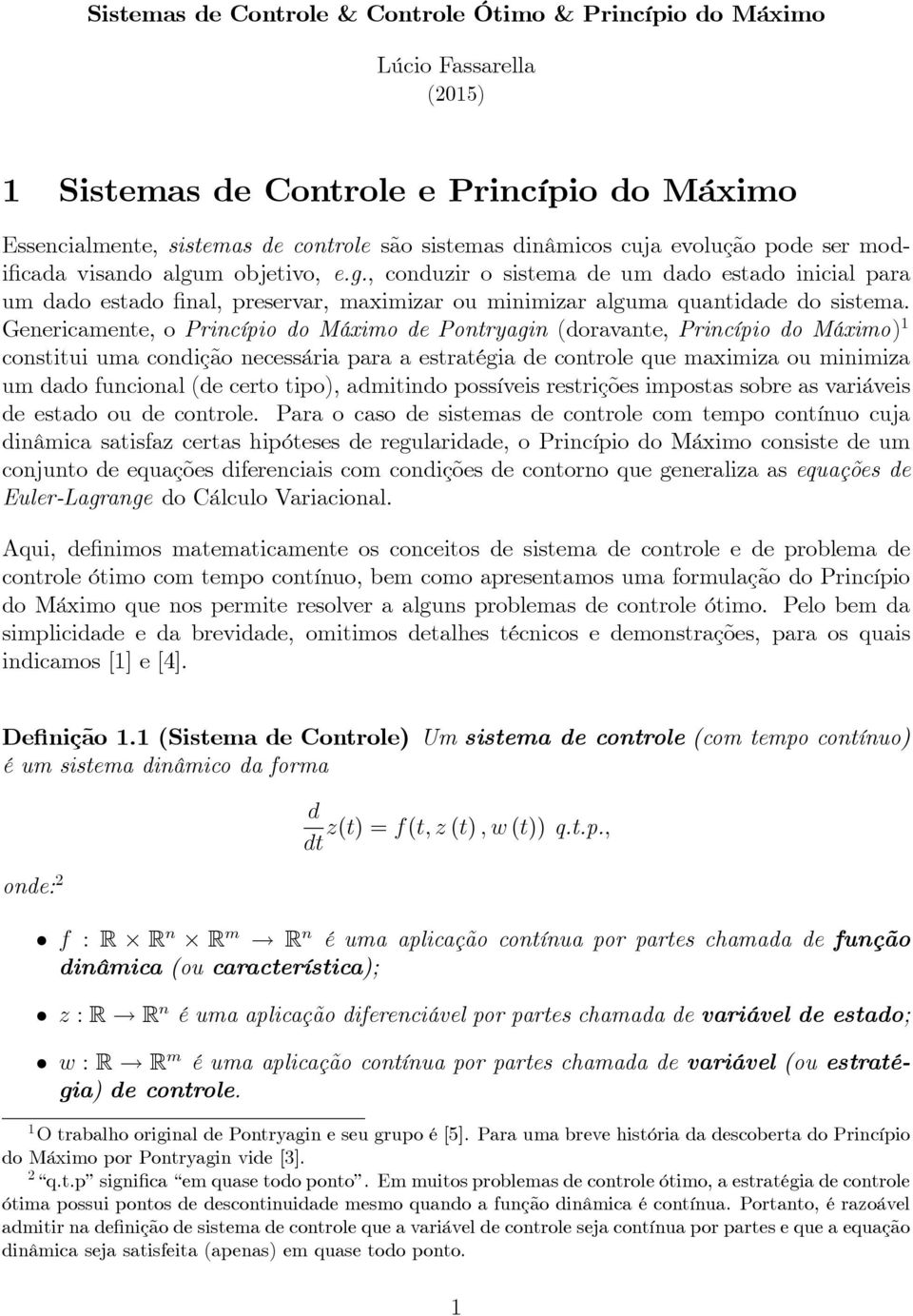 Genericamente, o Princípio do Máximo de Pontryagin (doravante, Princípio do Máximo) 1 constitui uma condição necessária para a estratégia de controle que maximiza ou minimiza um dado funcional (de