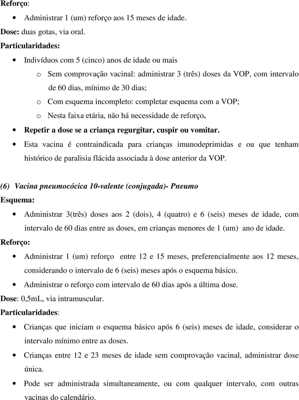 com a VOP; o Nesta faixa etária, não há necessidade de reforço. Repetir a dose se a criança regurgitar, cuspir ou vomitar.