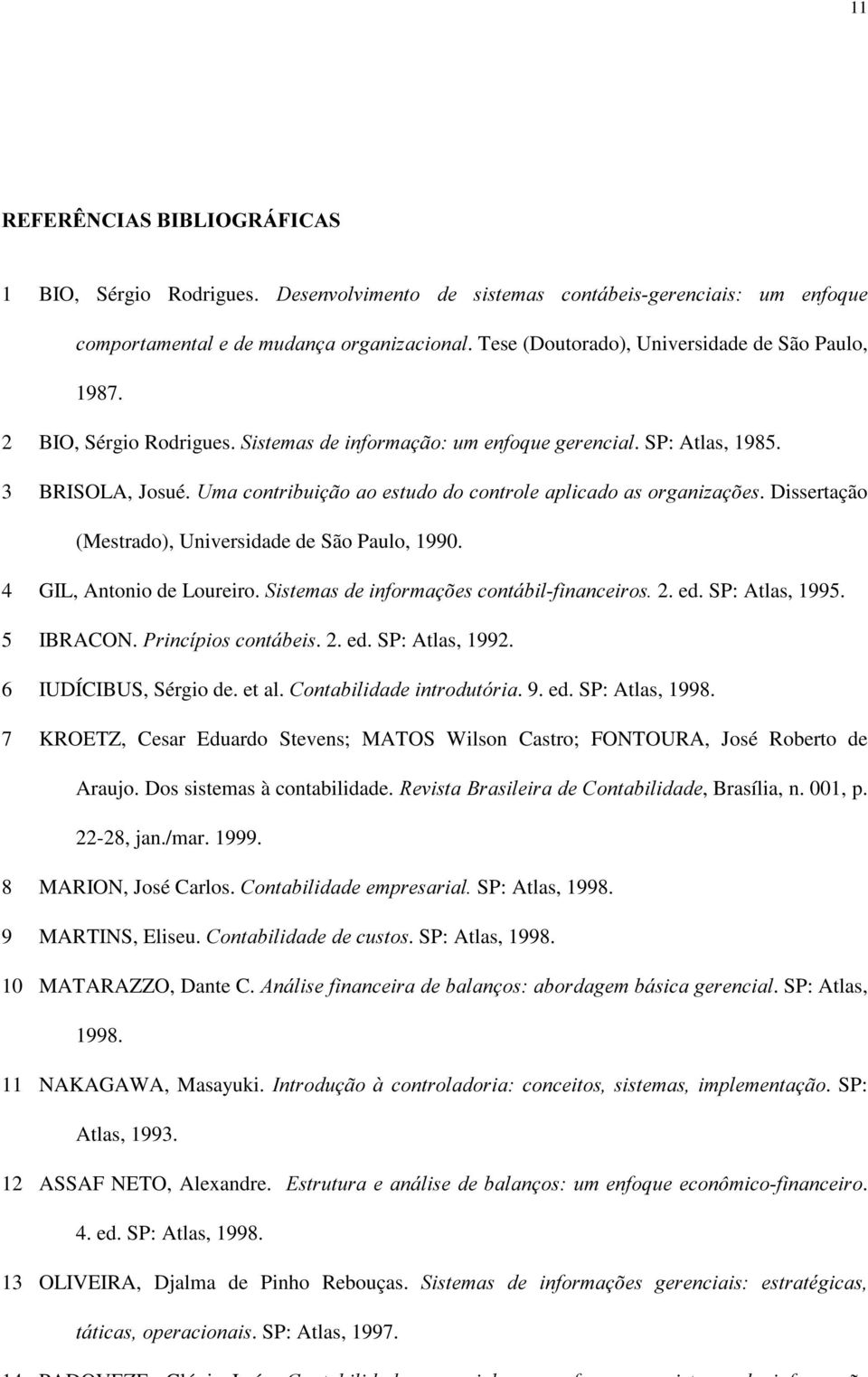 8PDFRQWULEXLomRDRHVWXGRGRFRQWUROHDSOLFDGRDVRUJDQL]Do}HV. Dissertação (Mestrado), Universidade de São Paulo, 1990. 4 GIL, Antonio de Loureiro. 6LVWHPDVGHLQIRUPDo}HVFRQWiELOILQDQFHLURV 2. ed.