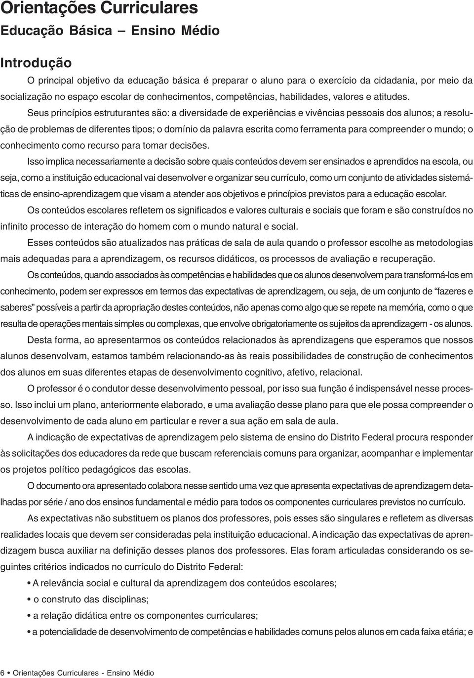 Seus princípios estruturantes são: a diversidade de experiências e vivências pessoais dos alunos; a resolução de problemas de diferentes tipos; o domínio da palavra escrita como ferramenta para