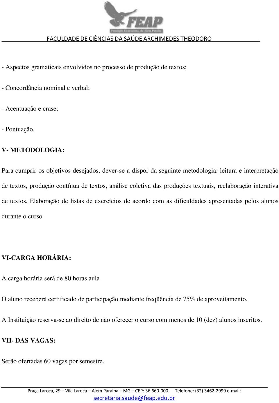 textuais, reelaboração interativa de textos. Elaboração de listas de exercícios de acordo com as dificuldades apresentadas pelos alunos durante o curso.