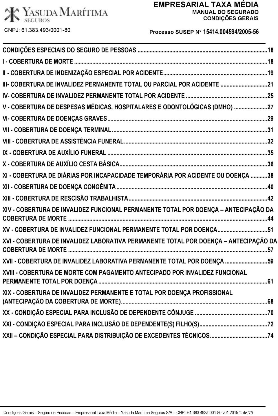 .. 25 V - COBERTURA DE DESPESAS MÉDICAS, HOSPITALARES E ODONTOLÓGICAS (DMHO)... 27 VI- COBERTURA DE DOENÇAS GRAVES... 29 VII - COBERTURA DE DOENÇA TERMINAL... 31 VIII - COBERTURA DE ASSISTÊNCIA FUNERAL.