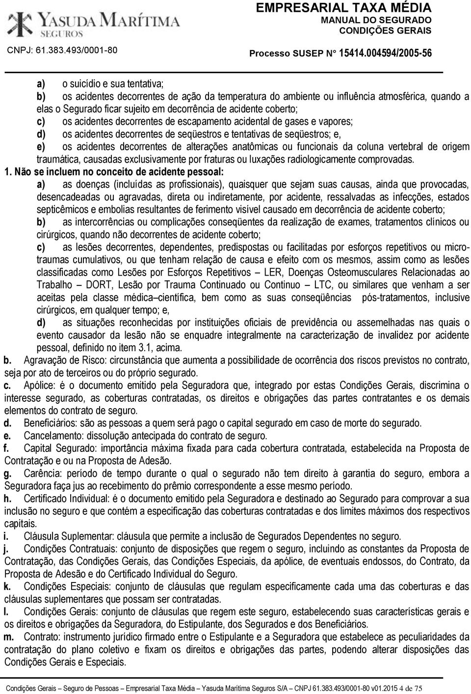 funcionais da coluna vertebral de origem traumática, causadas exclusivamente por fraturas ou luxações radiologicamente comprovadas. 1.