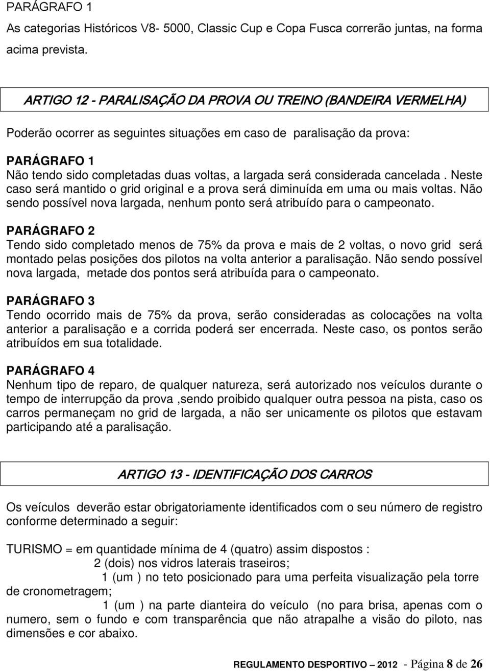 considerada cancelada. Neste caso será mantido o grid original e a prova será diminuída em uma ou mais voltas. Não sendo possível nova largada, nenhum ponto será atribuído para o campeonato.