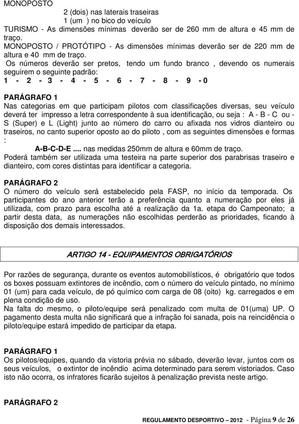 Os números deverão ser pretos, tendo um fundo branco, devendo os numerais seguirem o seguinte padrão: 1-2 - 3-4 - 5-6 - 7-8 - 9-0 Nas categorias em que participam pilotos com classificações diversas,