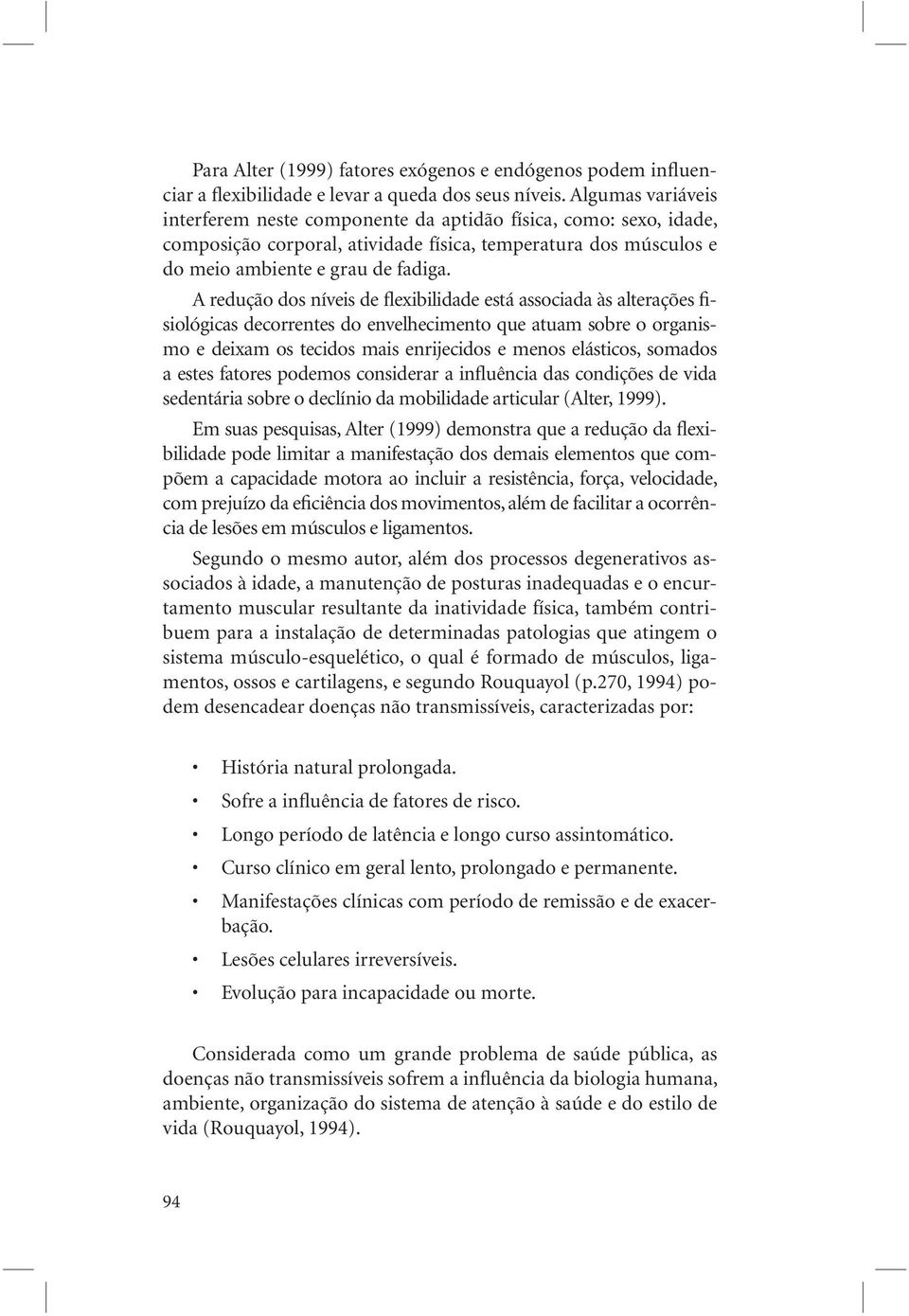 A redução dos níveis de flexibilidade está associada às alterações fisiológicas decorrentes do envelhecimento que atuam sobre o organismo e deixam os tecidos mais enrijecidos e menos elásticos,